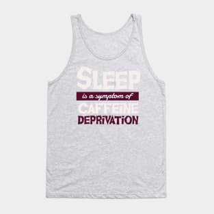 Sleep is a Symptom of Caffeine Deprivation Tank Top